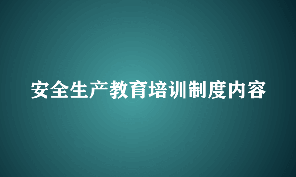 安全生产教育培训制度内容