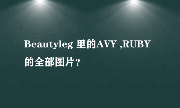 Beautyleg 里的AVY ,RUBY的全部图片？