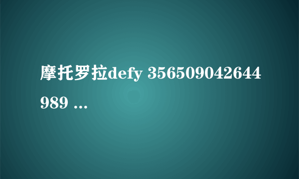 摩托罗拉defy 356509042644989 能帮我查下产地 生产日期 销往什么地方 等等信息么？谢谢。