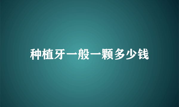 种植牙一般一颗多少钱