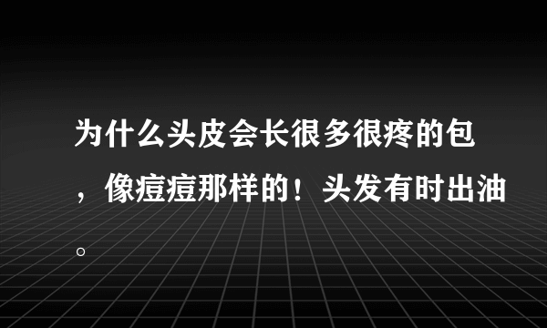 为什么头皮会长很多很疼的包，像痘痘那样的！头发有时出油。