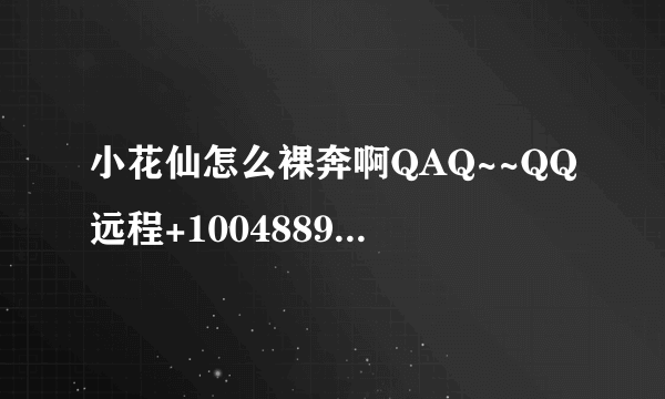 小花仙怎么裸奔啊QAQ~~QQ远程+1004889304。或者你QQ给我TAT