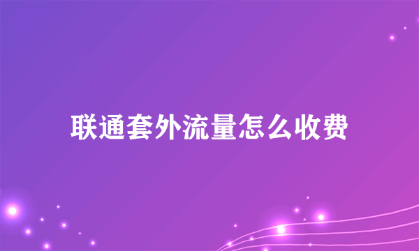 联通套外流量怎么收费