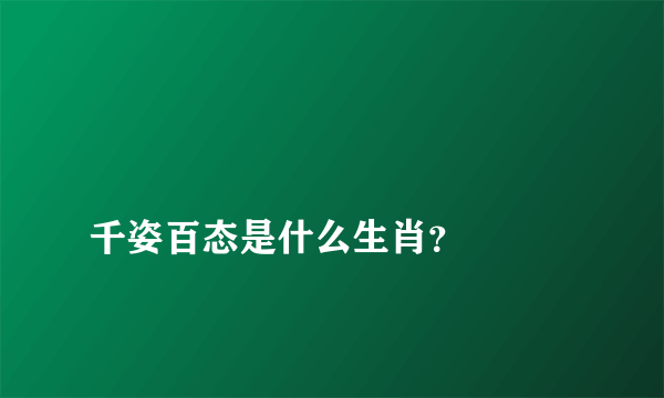 
千姿百态是什么生肖？

