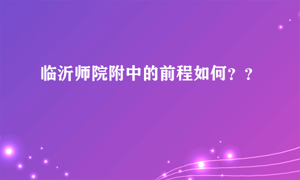 临沂师院附中的前程如何？？