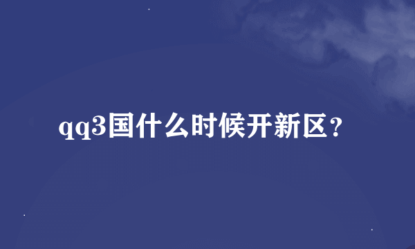 qq3国什么时候开新区？