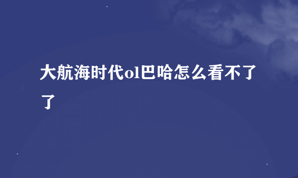 大航海时代ol巴哈怎么看不了了