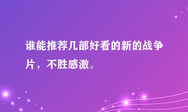 谁能推荐几部好看的新的战争片，不胜感激。