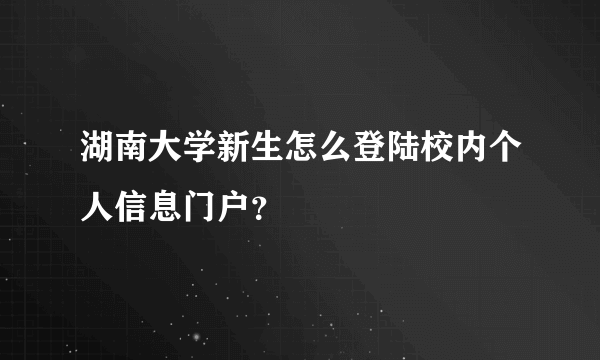 湖南大学新生怎么登陆校内个人信息门户？