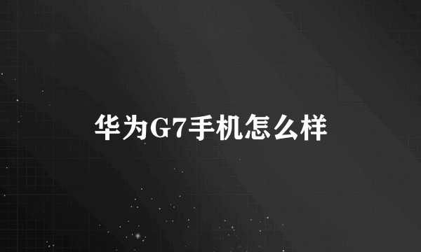 华为G7手机怎么样