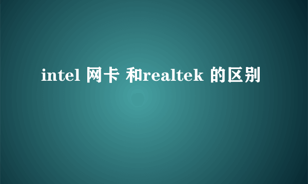 intel 网卡 和realtek 的区别