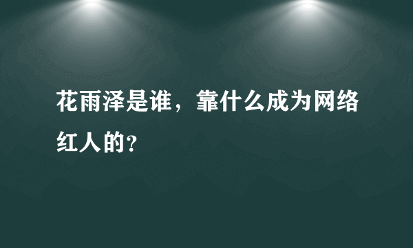 花雨泽是谁，靠什么成为网络红人的？