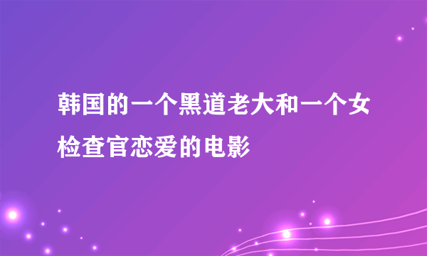 韩国的一个黑道老大和一个女检查官恋爱的电影