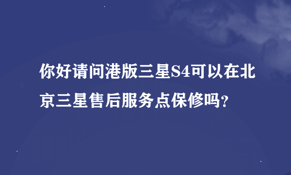 你好请问港版三星S4可以在北京三星售后服务点保修吗？