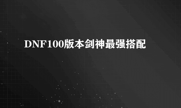 DNF100版本剑神最强搭配