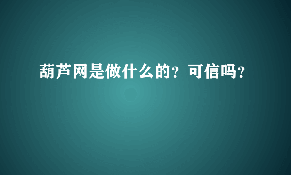 葫芦网是做什么的？可信吗？