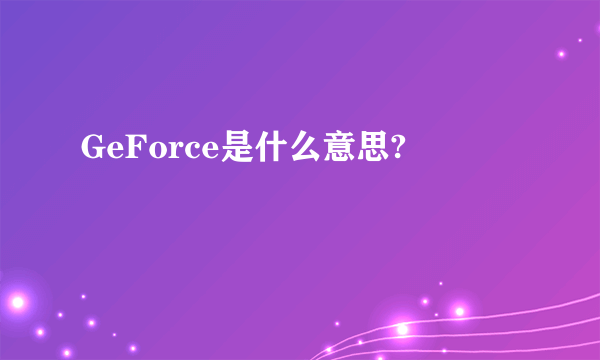 GeForce是什么意思?