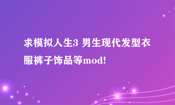 求模拟人生3 男生现代发型衣服裤子饰品等mod!