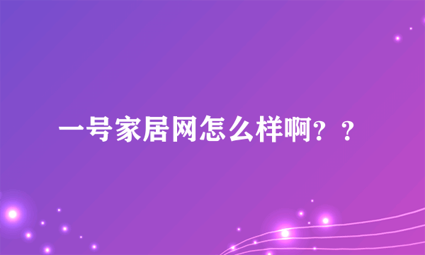 一号家居网怎么样啊？？