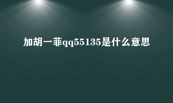 加胡一菲qq55135是什么意思