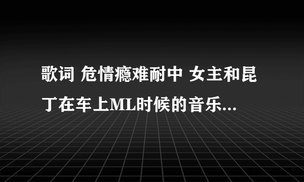 歌词 危情瘾难耐中 女主和昆丁在车上ML时候的音乐是哪首歌