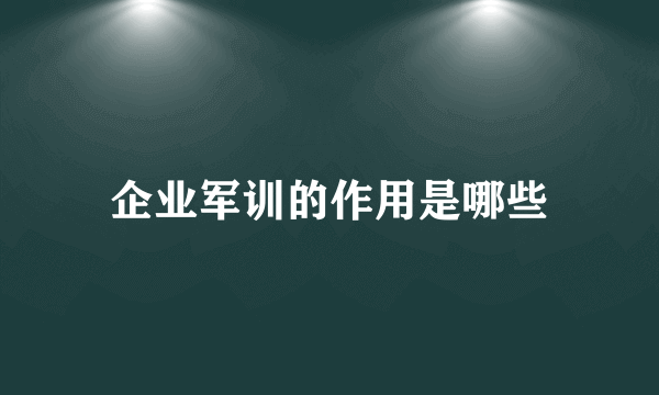 企业军训的作用是哪些