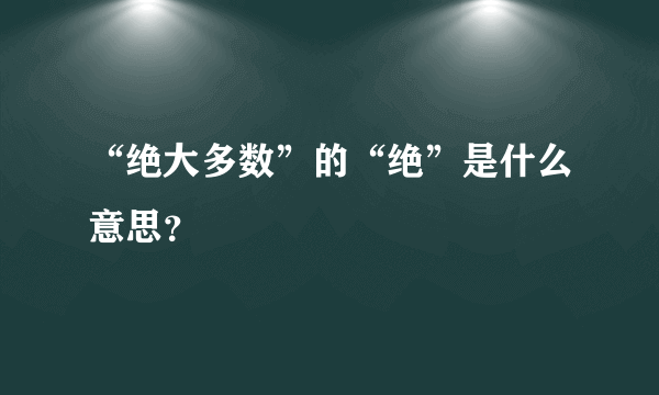 “绝大多数”的“绝”是什么意思？