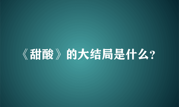 《甜酸》的大结局是什么？