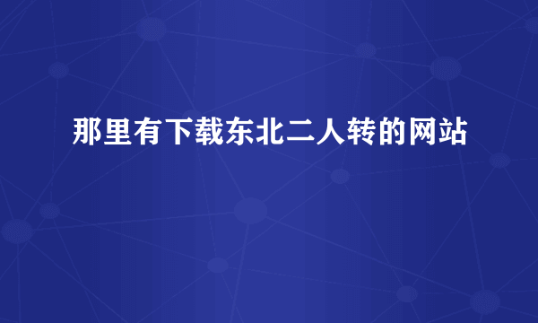 那里有下载东北二人转的网站