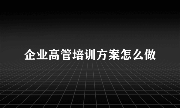 企业高管培训方案怎么做