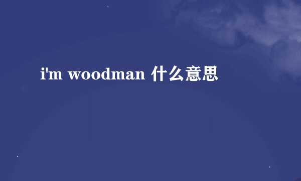 i'm woodman 什么意思