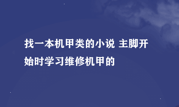 找一本机甲类的小说 主脚开始时学习维修机甲的