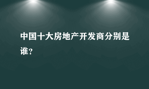 中国十大房地产开发商分别是谁？