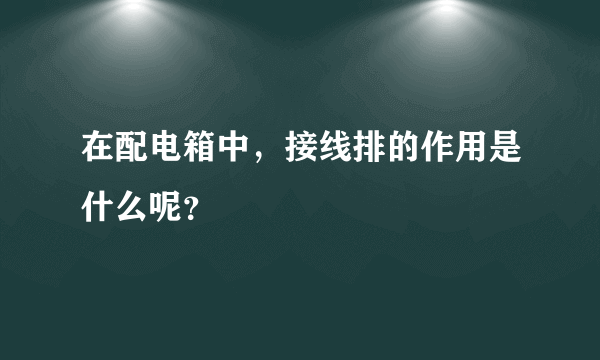 在配电箱中，接线排的作用是什么呢？