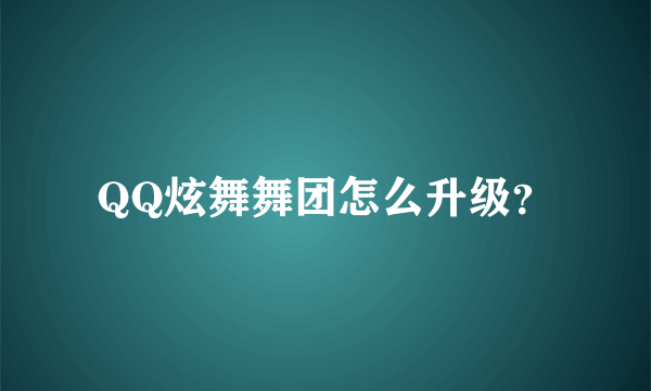 QQ炫舞舞团怎么升级？