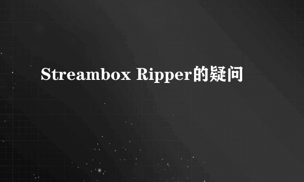 Streambox Ripper的疑问