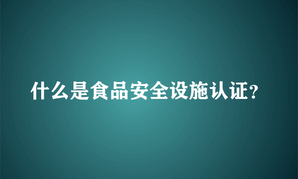 什么是食品安全设施认证？