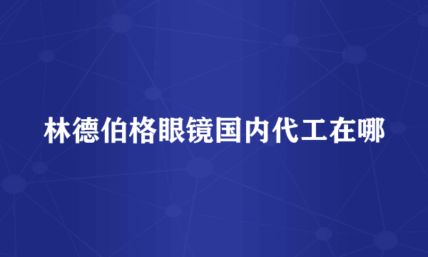 林德伯格眼镜国内代工在哪