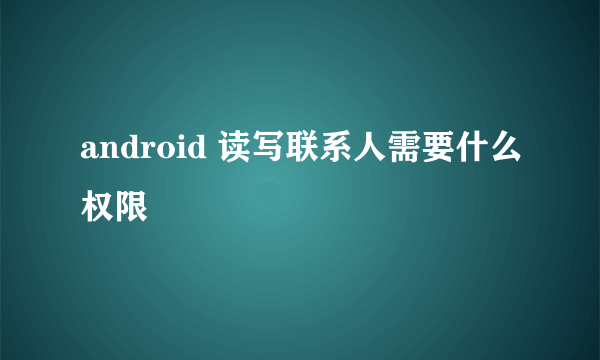 android 读写联系人需要什么权限