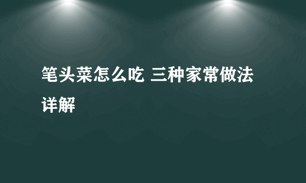 笔头菜怎么吃 三种家常做法详解