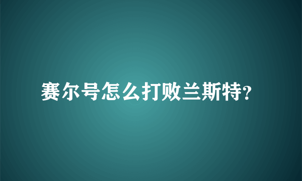 赛尔号怎么打败兰斯特？