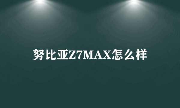 努比亚Z7MAX怎么样