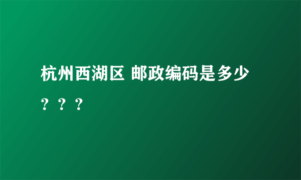 杭州西湖区 邮政编码是多少？？？