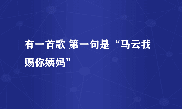 有一首歌 第一句是“马云我赐你姨妈”