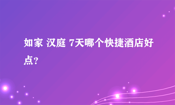 如家 汉庭 7天哪个快捷酒店好点？