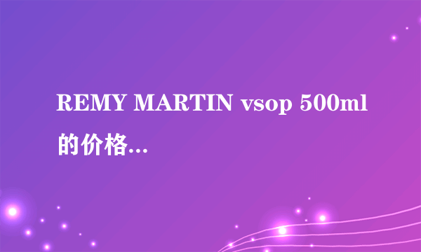 REMY MARTIN vsop 500ml的价格大概是多少啊