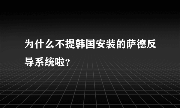 为什么不提韩国安装的萨德反导系统啦？