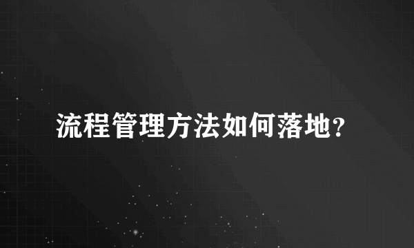 流程管理方法如何落地？