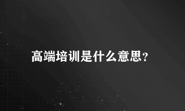 高端培训是什么意思？