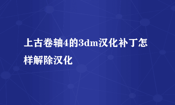 上古卷轴4的3dm汉化补丁怎样解除汉化